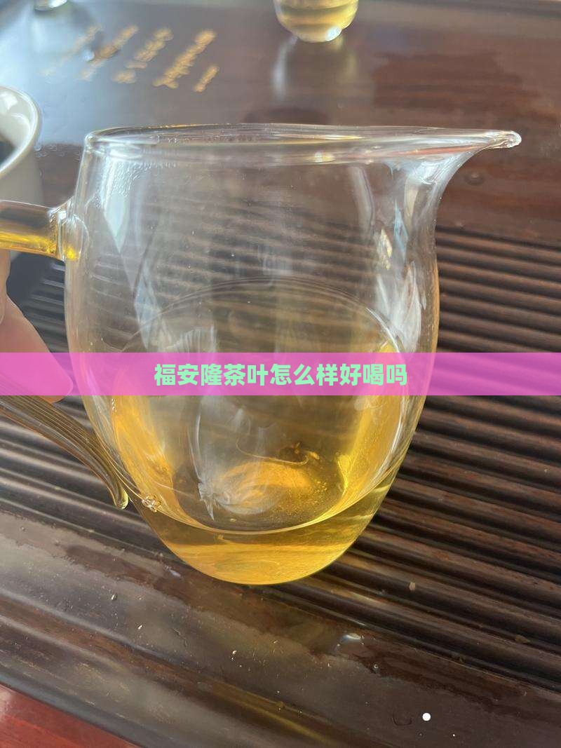 福安隆茶叶怎么样好喝吗