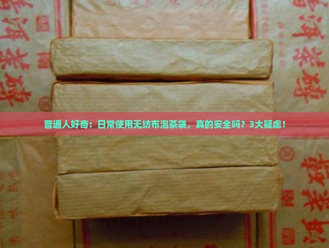普通人好奇：日常使用无纺布泡茶袋，真的安全吗？3大疑虑！