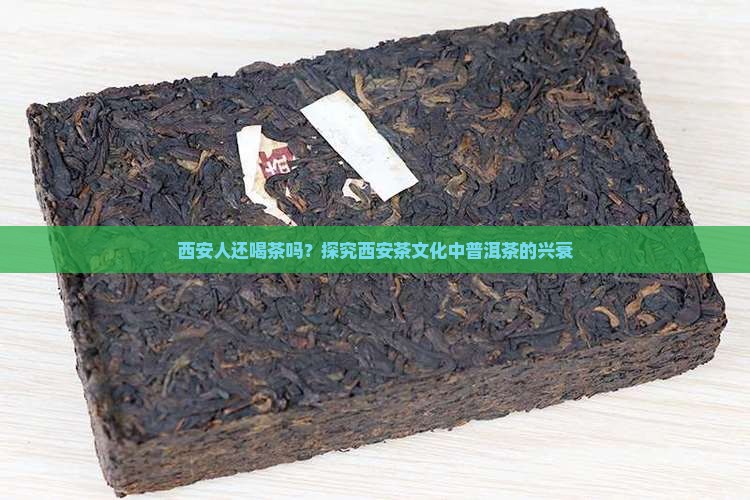 西安人还喝茶吗？探究西安茶文化中普洱茶的兴衰