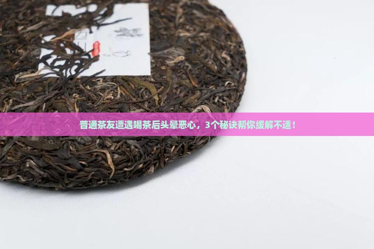 普通茶友遭遇喝茶后头晕恶心，3个秘诀帮你缓解不适！