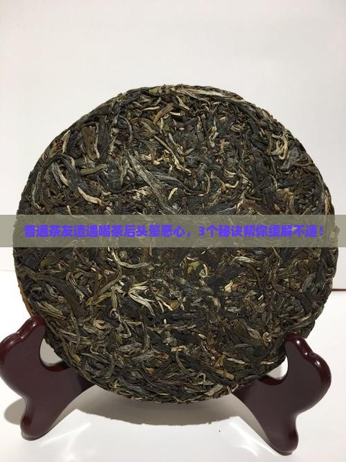 普通茶友遭遇喝茶后头晕恶心，3个秘诀帮你缓解不适！