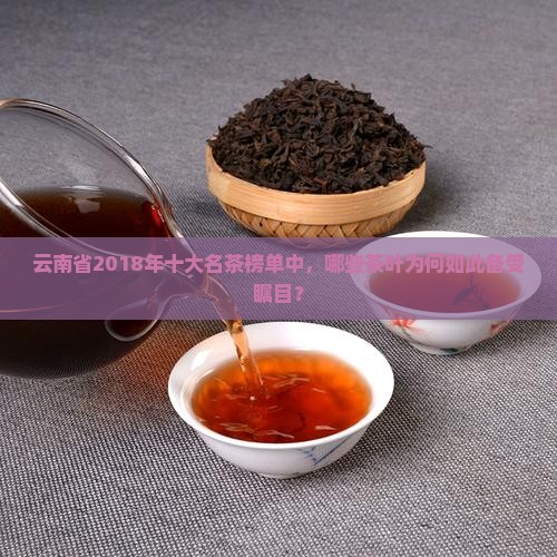 云南省2018年十大名茶榜单中，哪些茶叶为何如此备受瞩目？