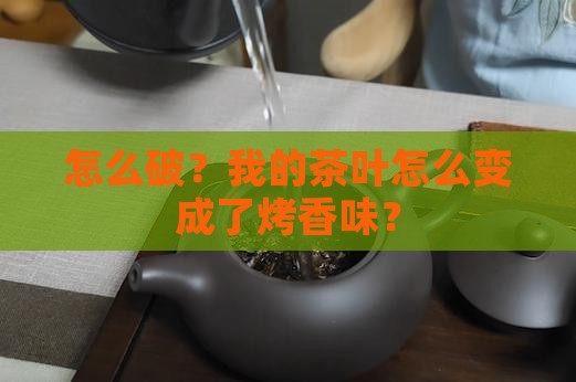 怎么破？我的茶叶怎么变成了烤香味？