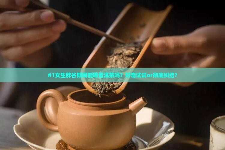 #1女生辟谷期间能喝普洱茶吗？好奇试试or彻底纠结？