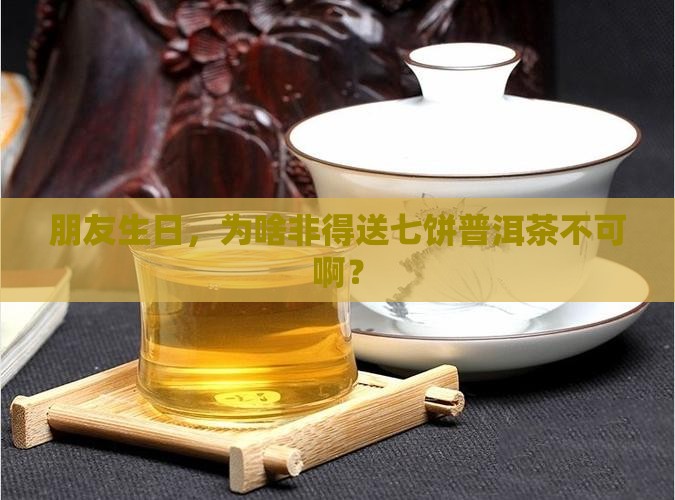 朋友生日，为啥非得送七饼普洱茶不可啊？