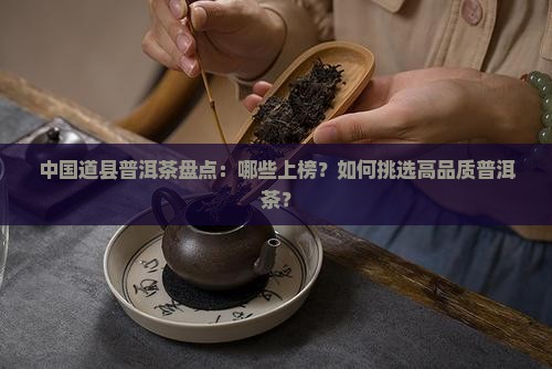 中国道县普洱茶盘点：哪些上榜？如何挑选高品质普洱茶？