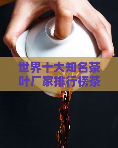 世界十大知名茶叶厂家排行榜茶叶排行