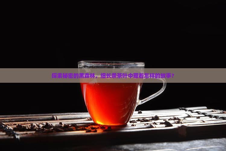 探索秘密的黑森林，细长条茶叶中藏着怎样的故事？