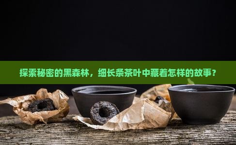探索秘密的黑森林，细长条茶叶中藏着怎样的故事？