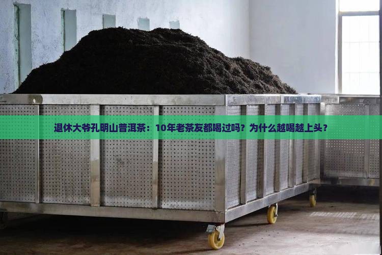 退休大爷孔明山普洱茶：10年老茶友都喝过吗？为什么越喝越上头？