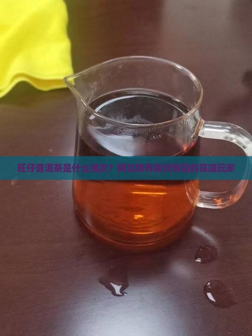 旺仔普洱茶是什么档次？网红跨界茶饮背后的高端玩家