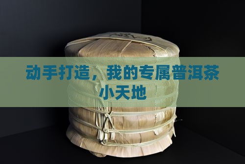 动手打造，我的专属普洱茶小天地