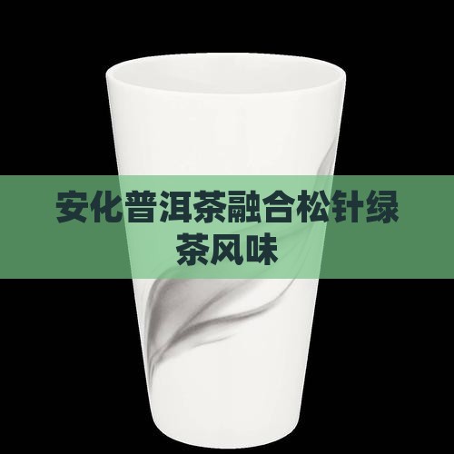 安化普洱茶融合松针绿茶风味