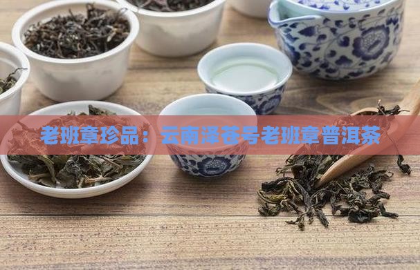 老班章珍品：云南泽苍号老班章普洱茶