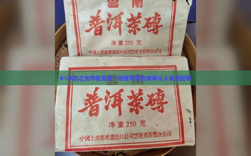 #1冰岛之光作者是谁？茶香背后的故事让人肃然起敬