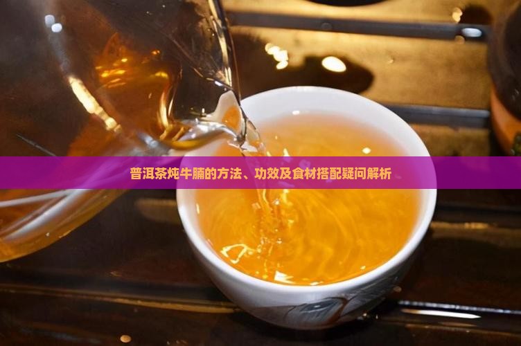 普洱茶炖牛腩的方法、功效及食材搭配疑问解析