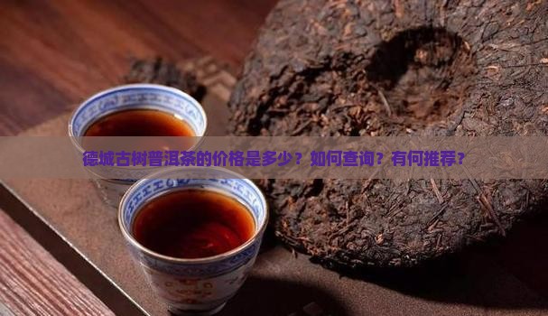 德城古树普洱茶的价格是多少？如何查询？有何推荐？