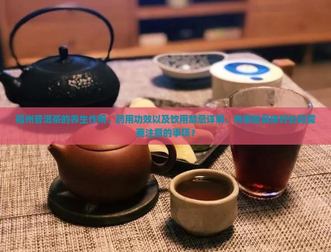 福州普洱茶的养生作用、药用功效以及饮用禁忌详解，有哪些具体好处和需要注意的事项？
