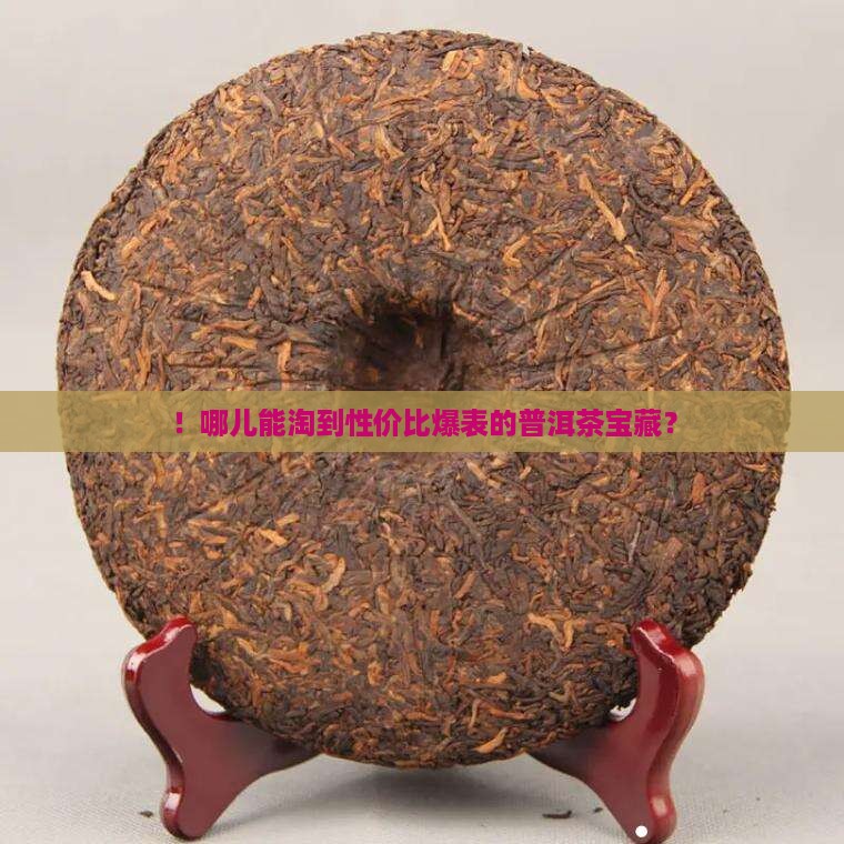 ！哪儿能淘到性价比爆表的普洱茶宝藏？