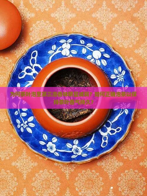 为何茶叶泡至第三泡香味明显减弱？如何正确泡茶以保持茶叶香气持久？