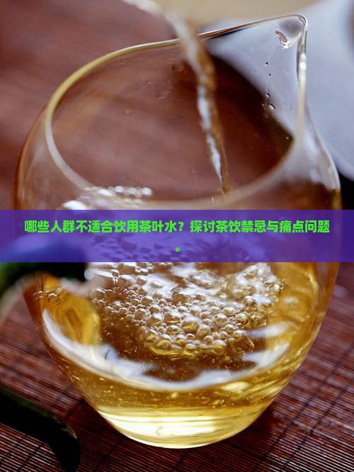 哪些人群不适合饮用茶叶水？探讨茶饮禁忌与痛点问题。