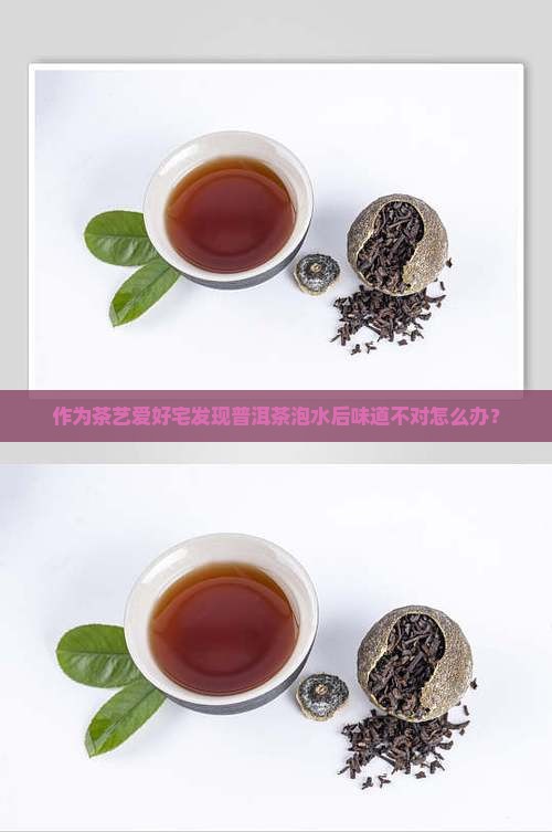 作为茶艺爱好宅发现普洱茶泡水后味道不对怎么办？