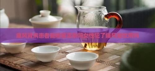 痛风肾病患者能喝普洱茶吗女性犯了痛风能饮用吗