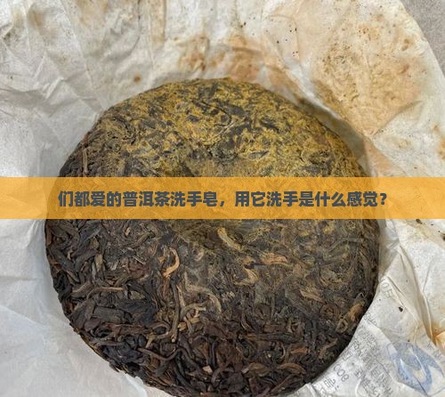 们都爱的普洱茶洗手皂，用它洗手是什么感觉？
