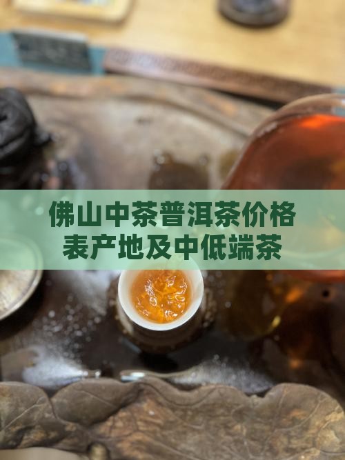 佛山中茶普洱茶价格表产地及中低端茶