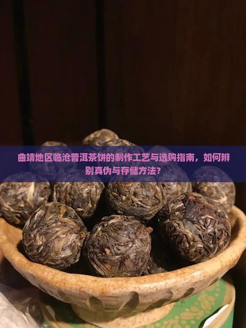 曲靖地区临沧普洱茶饼的制作工艺与选购指南，如何辨别真伪与存储方法？