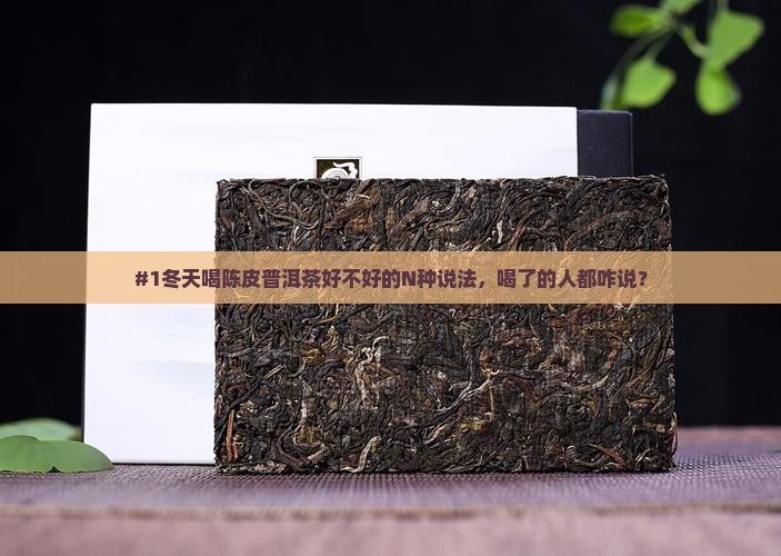 #1冬天喝陈皮普洱茶好不好的N种说法，喝了的人都咋说？