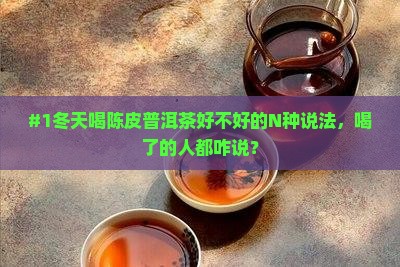 #1冬天喝陈皮普洱茶好不好的N种说法，喝了的人都咋说？