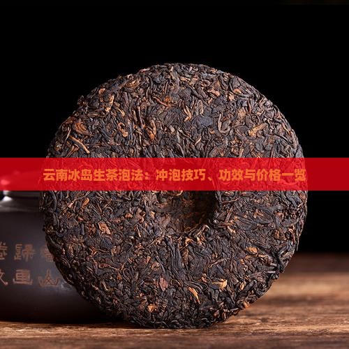 云南冰岛生茶泡法：冲泡技巧、功效与价格一览