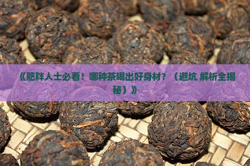肥胖的人喝什么茶比较好呢 肥胖的人喝什么茶比较好呢