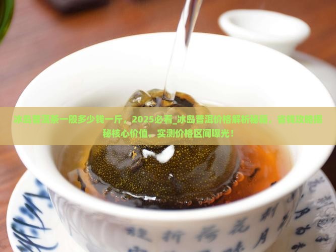 冰岛普洱茶一般多少钱一斤