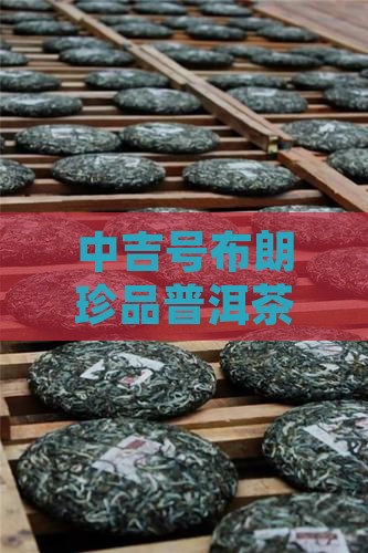 中吉号布朗珍品普洱茶价格