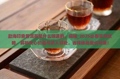 勐海印象普洱茶是什么味道的