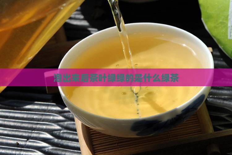 泡出来后茶叶绿绿的是什么茶