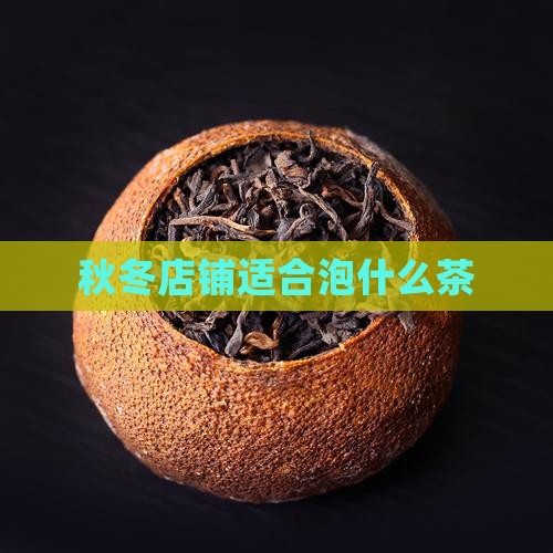 秋冬店铺适合泡什么茶 秋冬店铺适合泡什么茶