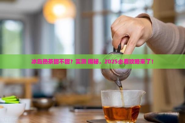 冰岛熟茶是甜的吗