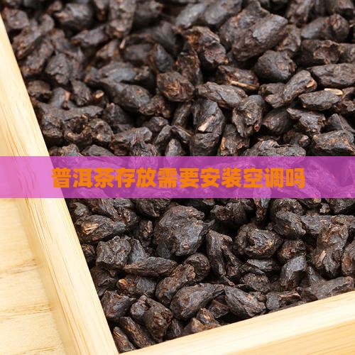 普洱茶购买藏需要安装空调吗 普洱茶购买藏需要安装空调吗