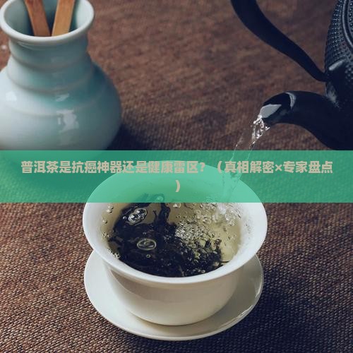 普洱茶到底是致癌还是治癌药物