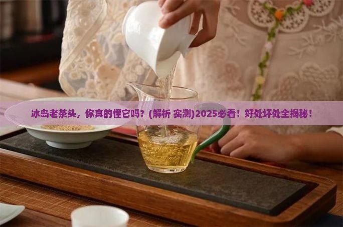 冰岛老茶头有什么好处和坏处