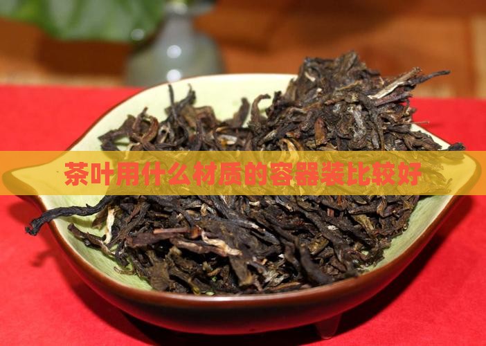 茶叶用什么容器装比较好
