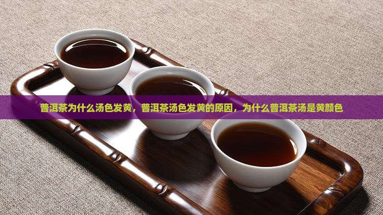 普洱茶为什么汤色发黄 普洱茶为什么汤色发黄