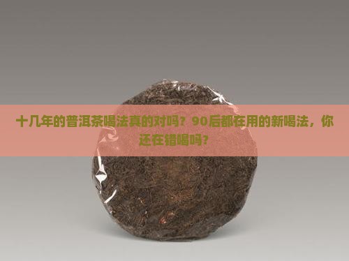 十几年的普洱茶喝法 十几年的普洱茶喝法