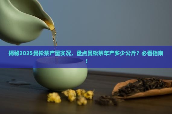 曼松茶年产多少公斤
