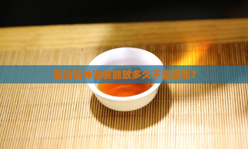 普洱茶冲泡袋能放多久不变质