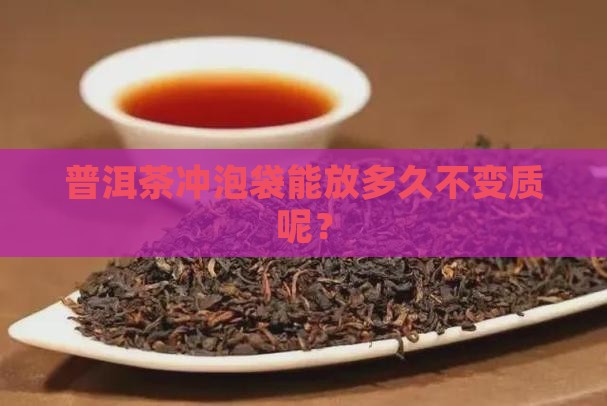 普洱茶冲泡袋能放多久不变质