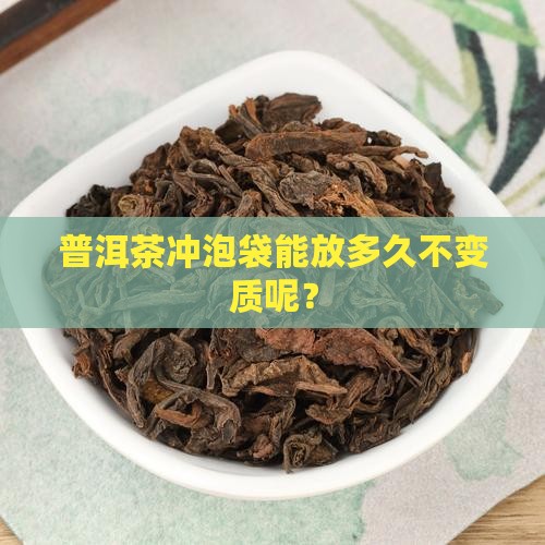 普洱茶冲泡袋能放多久不变质